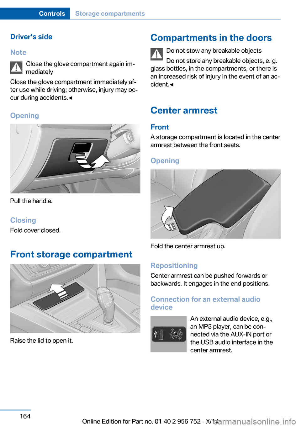 BMW 3 SERIES SPORTS WAGON 2014 F31 Owners Manual Drivers side
Note Close the glove compartment again im‐
mediately
Close the glove compartment immediately af‐
ter use while driving; otherwise, injury may oc‐
cur during accidents.◀
Opening
P BMW 3 SERIES SPORTS WAGON 2014 F31 Owners Manual Drivers side
Note Close the glove compartment again im‐
mediately
Close the glove compartment immediately af‐
ter use while driving; otherwise, injury may oc‐
cur during accidents.◀
Opening
P
