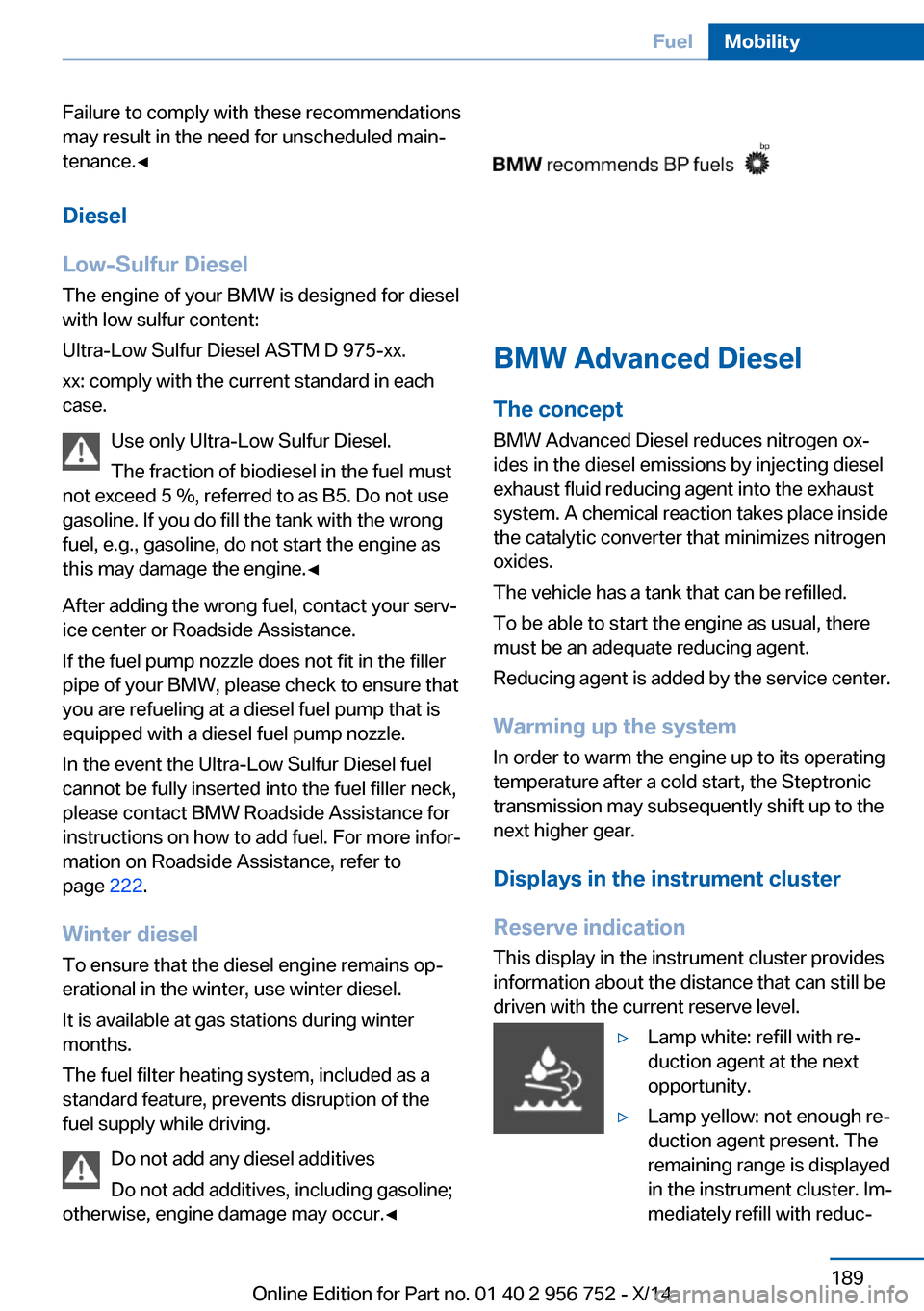 BMW 3 SERIES SPORTS WAGON 2014 F31 Owners Manual Failure to comply with these recommendations
may result in the need for unscheduled main‐
tenance.◀
Diesel
Low-Sulfur Diesel
The engine of your BMW is designed for diesel
with low sulfur content:
BMW 3 SERIES SPORTS WAGON 2014 F31 Owners Manual Failure to comply with these recommendations
may result in the need for unscheduled main‐
tenance.◀
Diesel
Low-Sulfur Diesel
The engine of your BMW is designed for diesel
with low sulfur content: