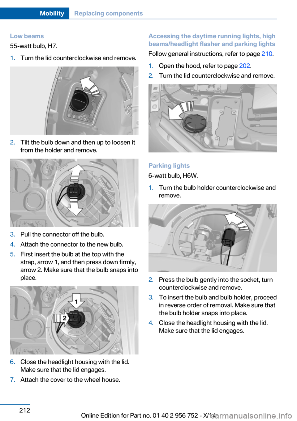 BMW 3 SERIES SPORTS WAGON 2014 F31 Owners Manual Low beams
55-watt bulb, H7.1.Turn the lid counterclockwise and remove.2.Tilt the bulb down and then up to loosen it
from the holder and remove.3.Pull the connector off the bulb.4.Attach the connector BMW 3 SERIES SPORTS WAGON 2014 F31 Owners Manual Low beams
55-watt bulb, H7.1.Turn the lid counterclockwise and remove.2.Tilt the bulb down and then up to loosen it
from the holder and remove.3.Pull the connector off the bulb.4.Attach the connector