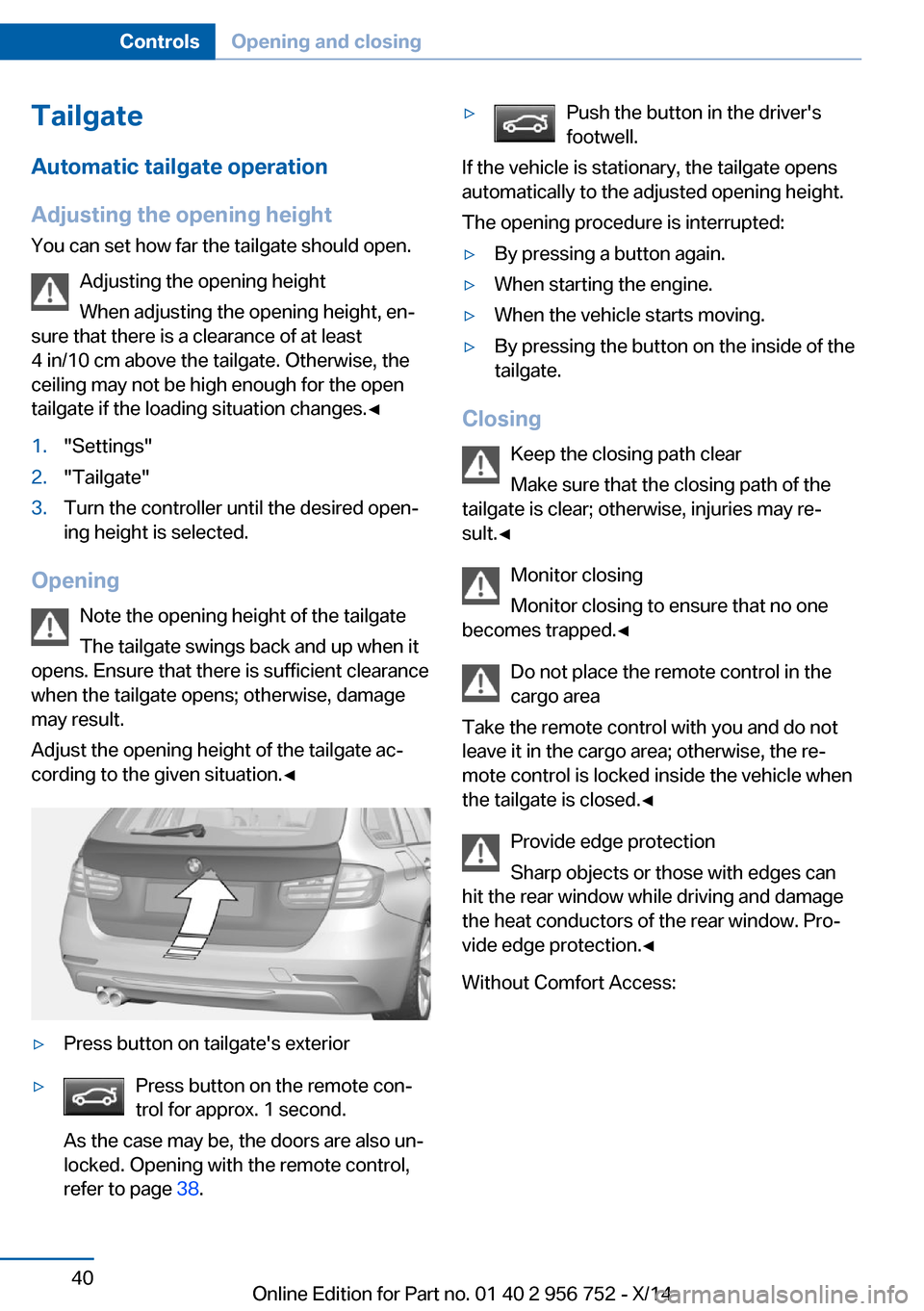 BMW 3 SERIES SPORTS WAGON 2014 F31 Owners Manual TailgateAutomatic tailgate operation
Adjusting the opening height
You can set how far the tailgate should open.
Adjusting the opening height
When adjusting the opening height, en‐
sure that there is BMW 3 SERIES SPORTS WAGON 2014 F31 Owners Manual TailgateAutomatic tailgate operation
Adjusting the opening height
You can set how far the tailgate should open.
Adjusting the opening height
When adjusting the opening height, en‐
sure that there is
