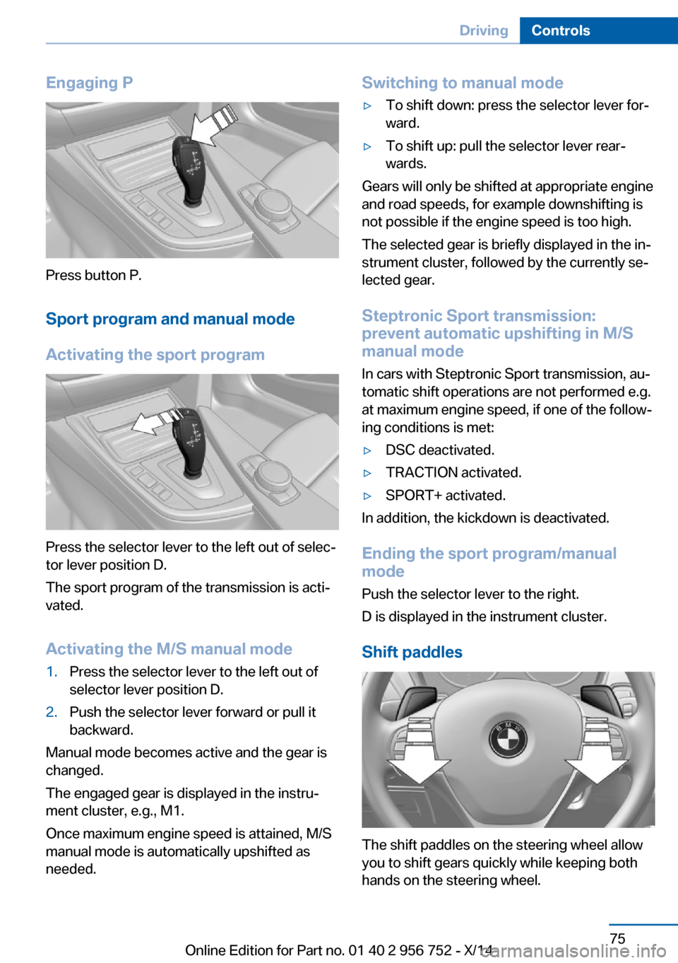 BMW 3 SERIES SPORTS WAGON 2014 F31 Owners Manual Engaging P
Press button P.Sport program and manual mode
Activating the sport program
Press the selector lever to the left out of selec‐
tor lever position D.
The sport program of the transmission is BMW 3 SERIES SPORTS WAGON 2014 F31 Owners Manual Engaging P
Press button P.Sport program and manual mode
Activating the sport program
Press the selector lever to the left out of selec‐
tor lever position D.
The sport program of the transmission is