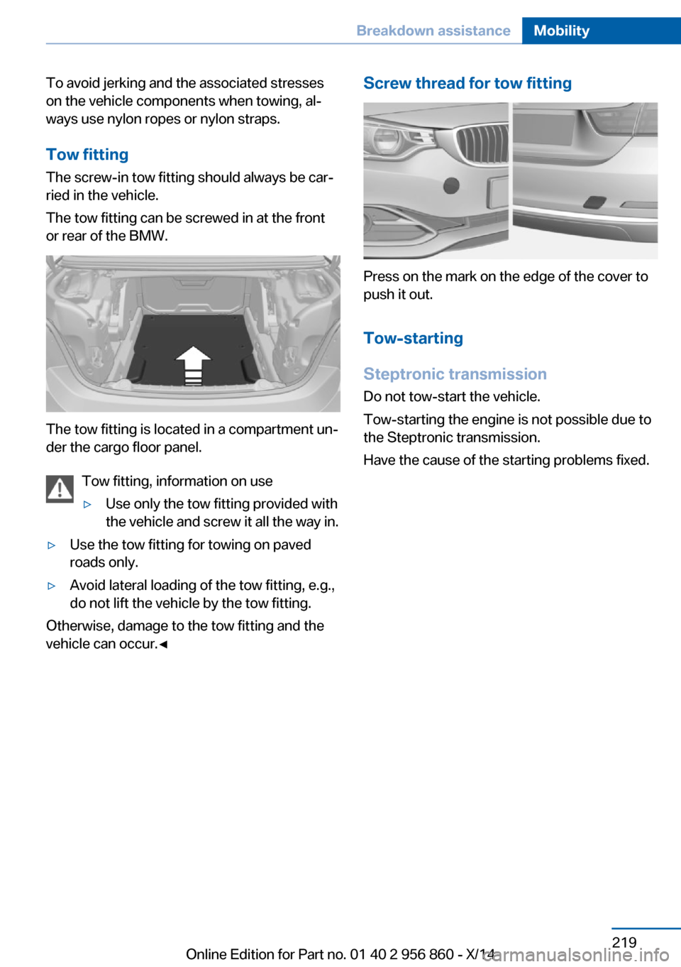 BMW 4 SERIES CONVERTIBLE 2014 F33 Owners Manual To avoid jerking and the associated stresses
on the vehicle components when towing, al‐
ways use nylon ropes or nylon straps.
Tow fitting The screw-in tow fitting should always be car‐
ried in the BMW 4 SERIES CONVERTIBLE 2014 F33 Owners Manual To avoid jerking and the associated stresses
on the vehicle components when towing, al‐
ways use nylon ropes or nylon straps.
Tow fitting The screw-in tow fitting should always be car‐
ried in the