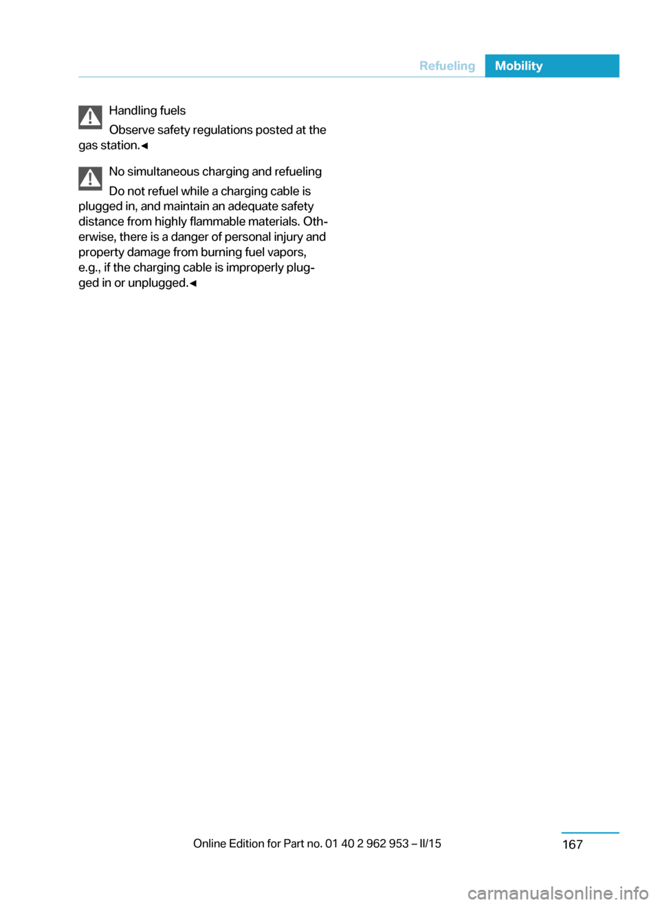 BMW I3 2014 I01 Owners Manual Handling fuels
Observe safety regulations posted at the
gas station.◀
No simultaneous charging and refueling
Do not refuel while a charging cable is
plugged in, and maintain an adequate safety
dista