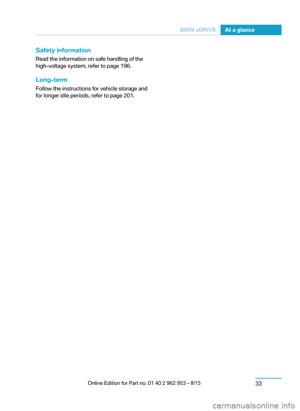 BMW I3 2014 I01 Owners Manual Safety information
Read the information on safe handling of the
high-voltage system, refer to page 196.
Long-term
Follow the instructions for vehicle storage and
for longer idle periods, refer to page
