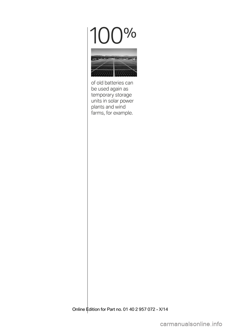 BMW I8 2014 I12 Owners Manual 10 0
%
 
of old batteries can  
be used again as  
temporary storage 
units in solar power 
plants and wind  
farms, for example.
BMW_i8_Bedienungseinleger_210x138mm_US.indd   1115.01.14   17:53 Onlin