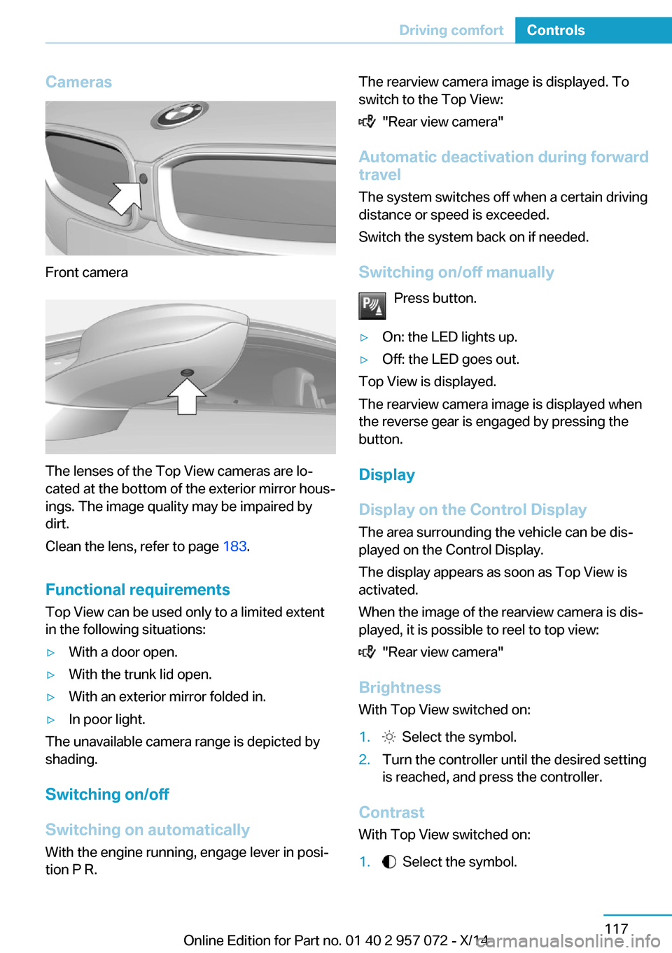 BMW I8 2014 I12 Owners Manual Cameras
Front camera
The lenses of the Top View cameras are lo‐
cated at the bottom of the exterior mirror hous‐
ings. The image quality may be impaired by
dirt.
Clean the lens, refer to page  183