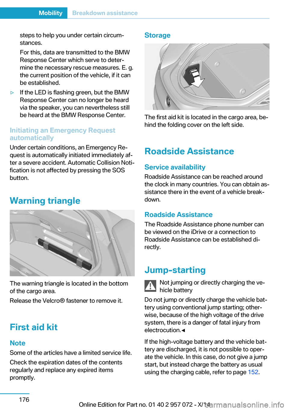 BMW I8 2014 I12 Owners Manual steps to help you under certain circum‐
stances.
For this, data are transmitted to the BMW
Response Center which serve to deter‐
mine the necessary rescue measures. E. g.
the current position of t