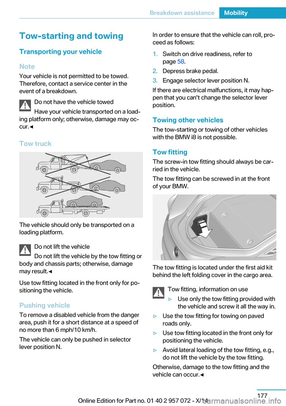 BMW I8 2014 I12 Owners Manual Tow-starting and towingTransporting your vehicle
Note
Your vehicle is not permitted to be towed.
Therefore, contact a service center in the
event of a breakdown.
Do not have the vehicle towed
Have you