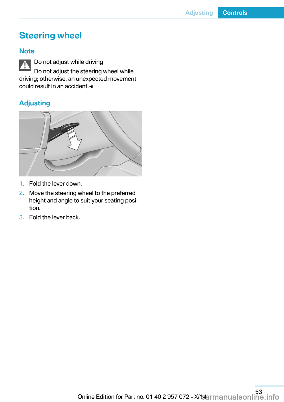BMW I8 2014 I12 Owners Manual Steering wheel
Note Do not adjust while driving
Do not adjust the steering wheel while
driving; otherwise, an unexpected movement
could result in an accident.◀
Adjusting1.Fold the lever down.2.Move 