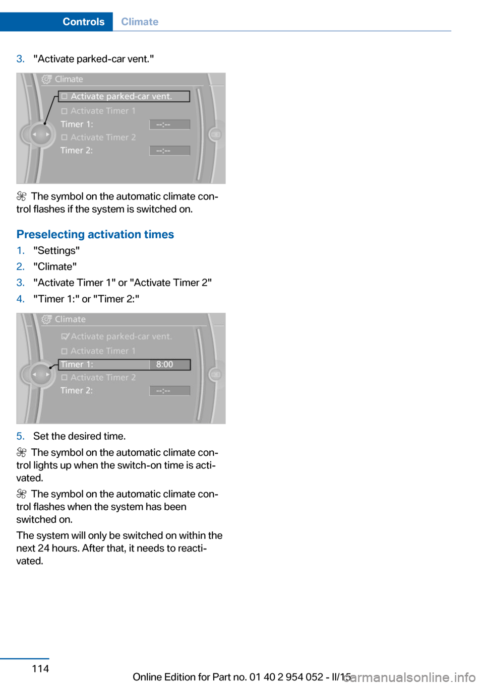 BMW X1 2015 E84 Owners Manual 3."Activate parked-car vent."
  The symbol on the automatic climate con‐
trol flashes if the system is switched on.
Preselecting activation times
1."Settings"2."Climate"3."Activate Timer 1" or "Acti