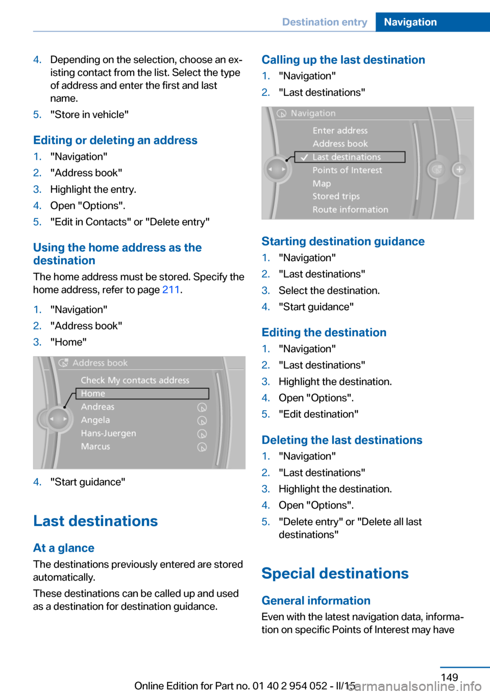BMW X1 2015 E84 Owners Manual 4.Depending on the selection, choose an ex‐
isting contact from the list. Select the type
of address and enter the first and last
name.5."Store in vehicle"
Editing or deleting an address
1."Navigati