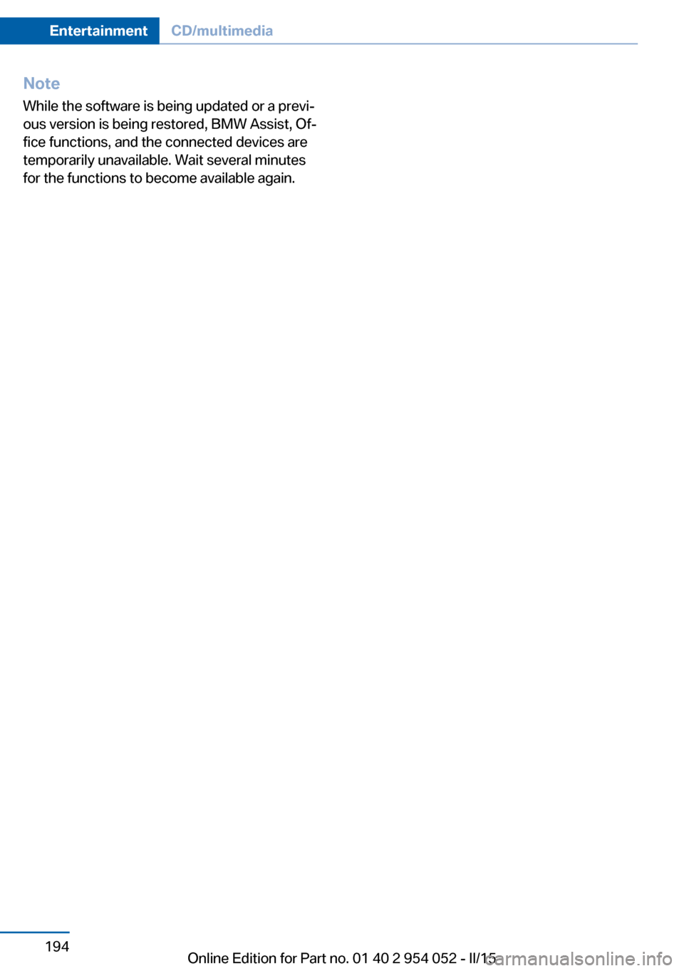 BMW X1 2015 E84 Owners Manual NoteWhile the software is being updated or a previ‐
ous version is being restored, BMW Assist, Of‐
fice functions, and the connected devices are
temporarily unavailable. Wait several minutes
for t
