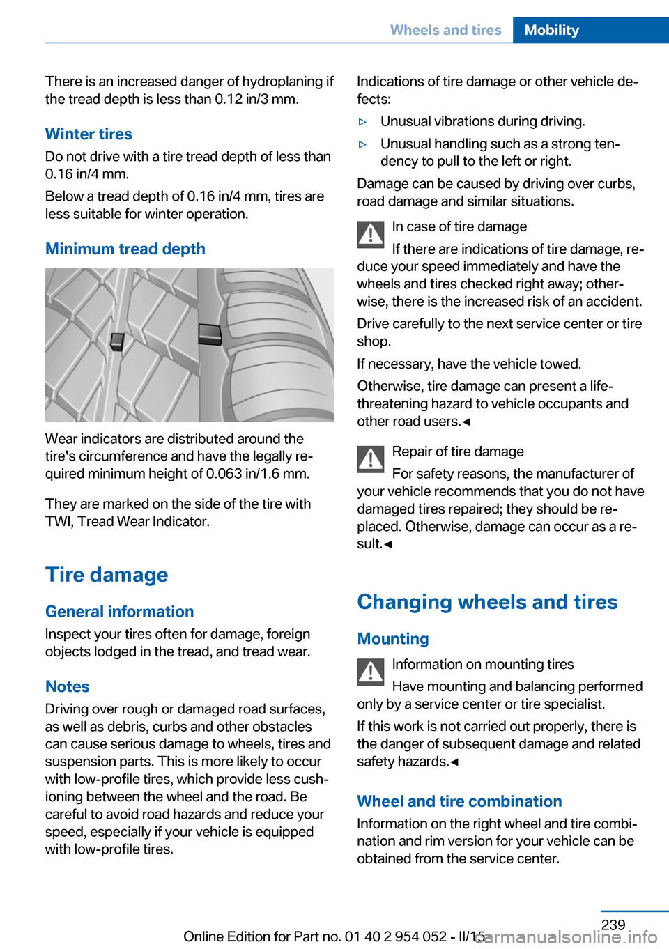 BMW X1 2015 E84 Owners Manual There is an increased danger of hydroplaning if
the tread depth is less than 0.12 in/3 mm.
Winter tires Do not drive with a tire tread depth of less than
0.16 in/4 mm.
Below a tread depth of 0.16 in/4