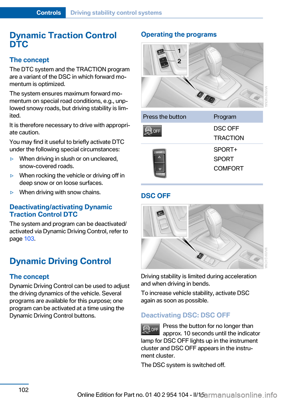BMW Z4 2015 E89 Owners Manual Dynamic Traction Control
DTC
The concept The DTC system and the TRACTION program
are a variant of the DSC in which forward mo‐
mentum is optimized.
The system ensures maximum forward mo‐
mentum on BMW Z4 2015 E89 Owners Manual Dynamic Traction Control
DTC
The concept The DTC system and the TRACTION program
are a variant of the DSC in which forward mo‐
mentum is optimized.
The system ensures maximum forward mo‐
mentum on