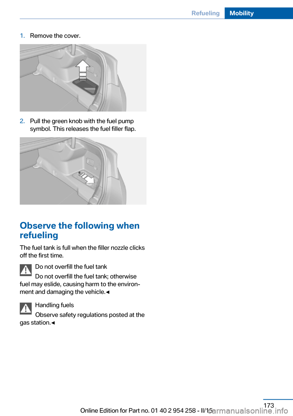 BMW M6 GRAN COUPE 2015 F06M Owners Manual 1.Remove the cover.2.Pull the green knob with the fuel pump
symbol. This releases the fuel filler flap.
Observe the following when
refueling
The fuel tank is full when the filler nozzle clicks
off the