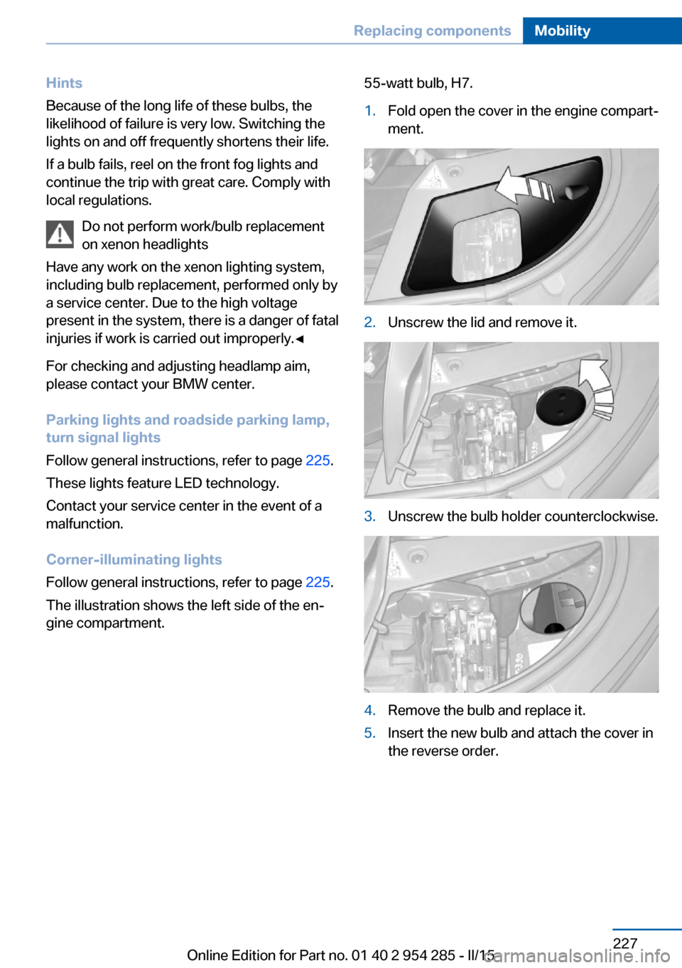 BMW 5 SERIES GRAN TURISMO 2015 F07 Owners Manual Hints
Because of the long life of these bulbs, the
likelihood of failure is very low. Switching the
lights on and off frequently shortens their life.
If a bulb fails, reel on the front fog lights and
