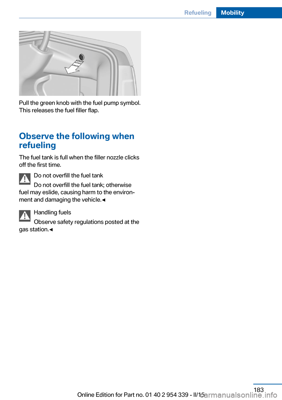 BMW M5 2015 F10M Owners Manual Pull the green knob with the fuel pump symbol.
This releases the fuel filler flap.
Observe the following when
refueling
The fuel tank is full when the filler nozzle clicks
off the first time.
Do not o