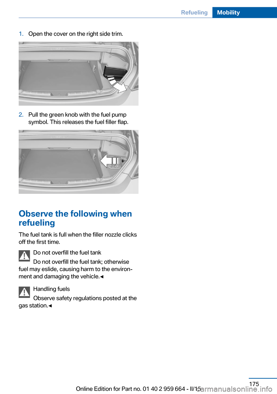 BMW M6 CONVERTIBLE 2015 F12M Owners Manual 1.Open the cover on the right side trim.2.Pull the green knob with the fuel pump
symbol. This releases the fuel filler flap.
Observe the following when
refueling
The fuel tank is full when the filler 