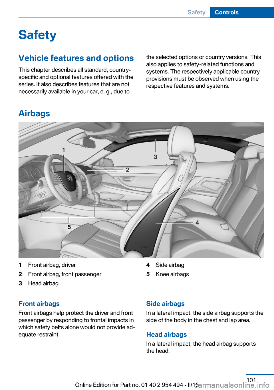 BMW 6 SERIES COUPE 2015 F13 Owners Manual SafetyVehicle features and options
This chapter describes all standard, country-
specific and optional features offered with the
series. It also describes features that are not
necessarily available i