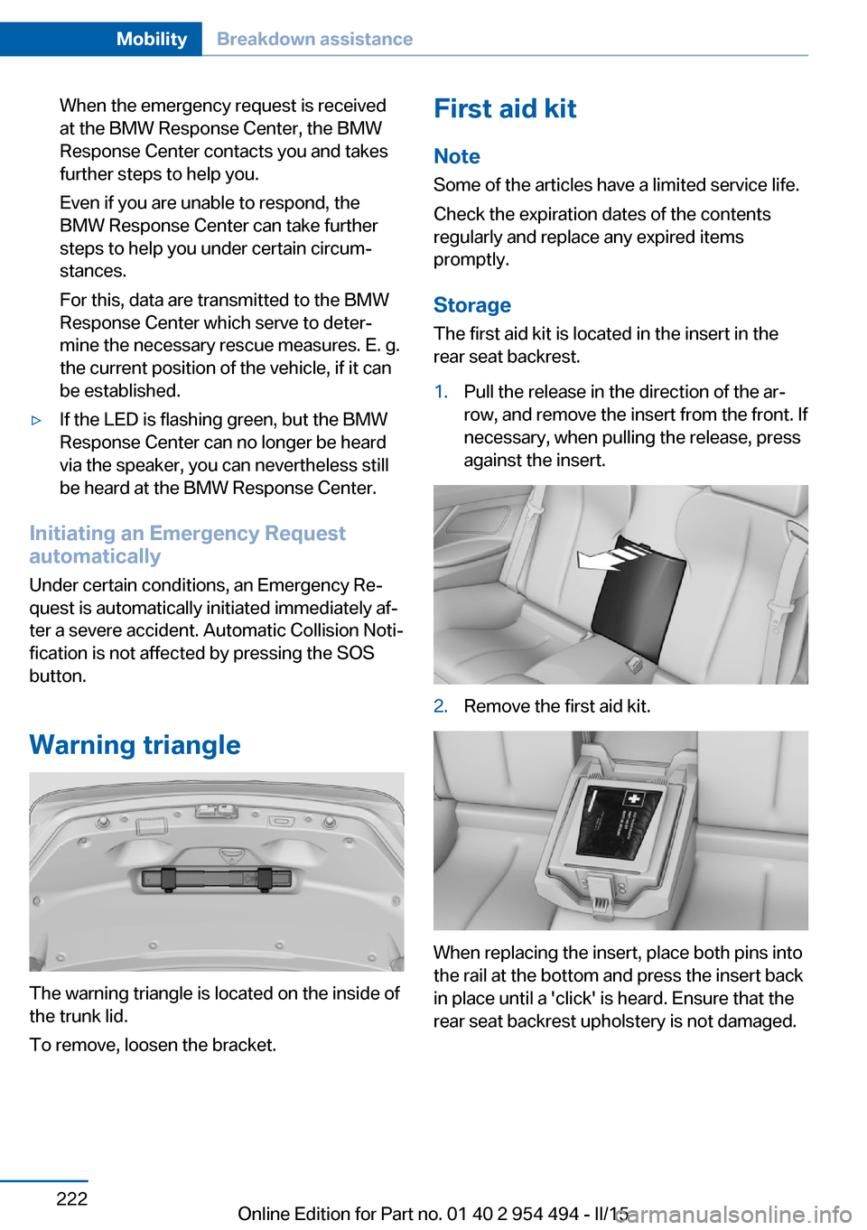 BMW 6 SERIES COUPE 2015 F13 Owners Manual When the emergency request is received
at the BMW Response Center, the BMW
Response Center contacts you and takes
further steps to help you.
Even if you are unable to respond, the
BMW Response Center 