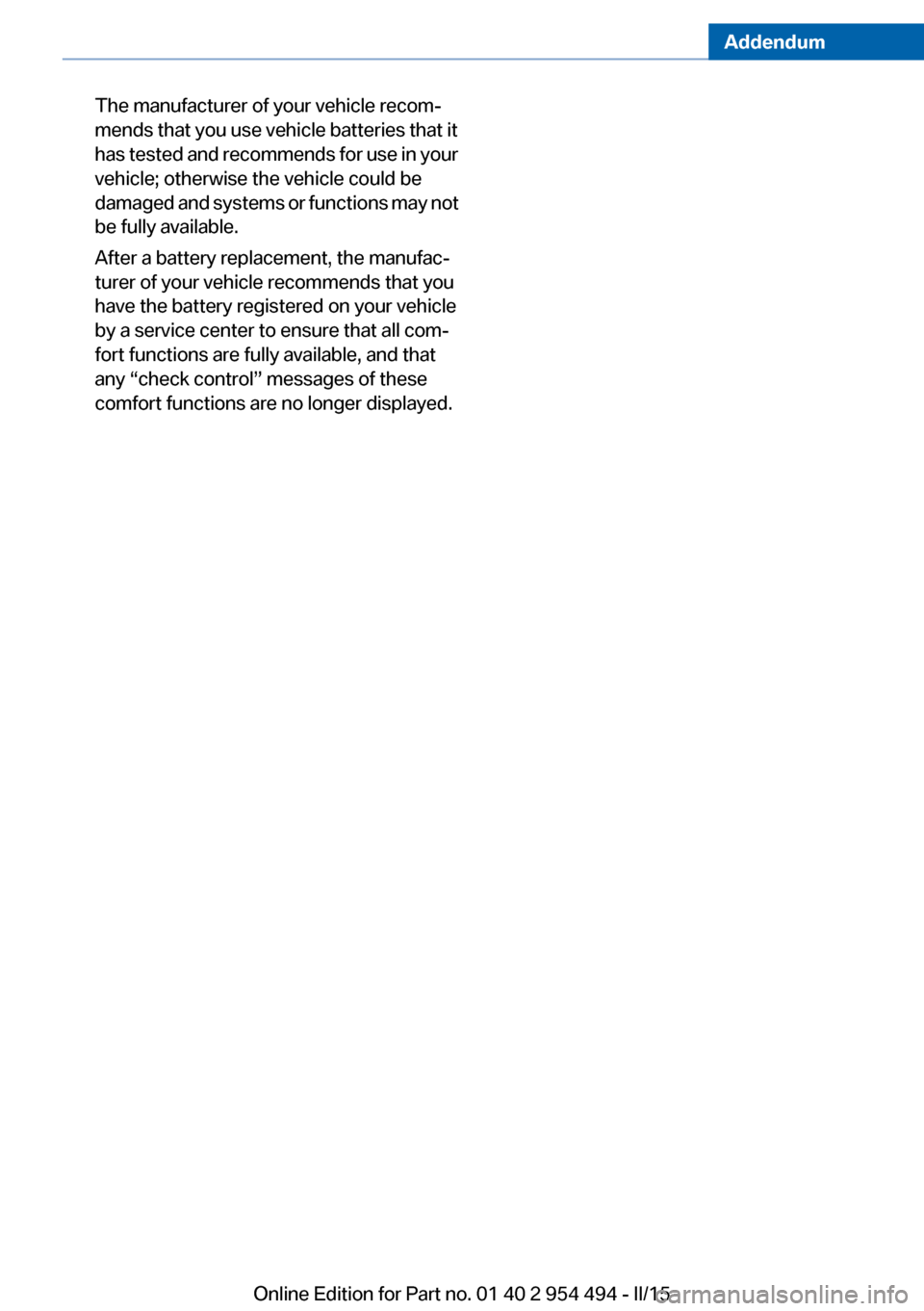 BMW 6 SERIES COUPE 2015 F13 Owners Manual Addendum
The manufacturer of your vehicle recom- 
mends that you use vehicle batteries that it 
has tested and recommends for use in your 
vehicle; otherwise the vehicle could be 
damaged and systems 