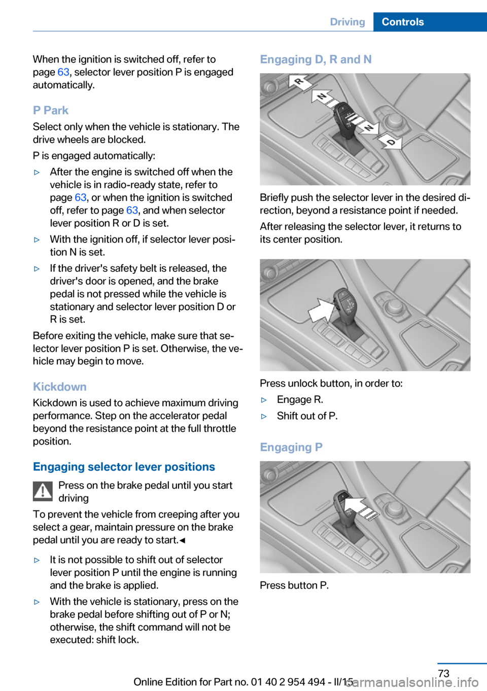 BMW 6 SERIES COUPE 2015 F13 Owners Manual When the ignition is switched off, refer to
page 63, selector lever position P is engaged
automatically.
P Park Select only when the vehicle is stationary. The
drive wheels are blocked.
P is engaged BMW 6 SERIES COUPE 2015 F13 Owners Manual When the ignition is switched off, refer to
page 63, selector lever position P is engaged
automatically.
P Park Select only when the vehicle is stationary. The
drive wheels are blocked.
P is engaged