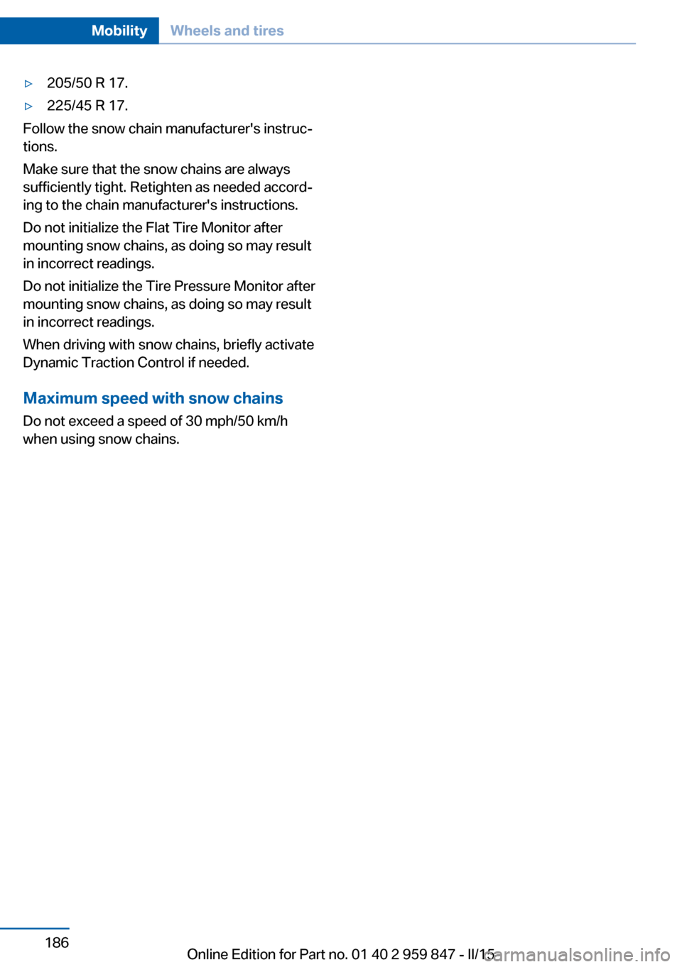 BMW 2 SERIES CONVERTIBLE 2015 F23 Owners Manual ▷205/50 R 17.▷225/45 R 17.
Follow the snow chain manufacturers instruc‐
tions.
Make sure that the snow chains are always
sufficiently tight. Retighten as needed accord‐
ing to the chain manuf