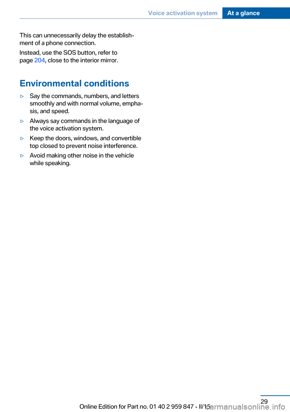 BMW 2 SERIES CONVERTIBLE 2015 F23 Owners Manual This can unnecessarily delay the establish‐
ment of a phone connection.
Instead, use the SOS button, refer to
page  204, close to the interior mirror.
Environmental conditions▷Say the commands, nu