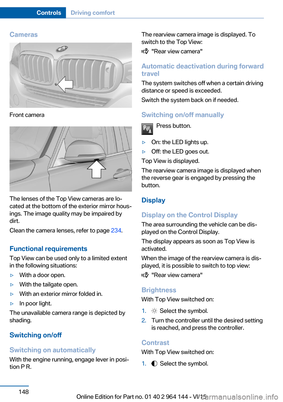 BMW X4 2015 F26 Owners Manual Cameras
Front camera
The lenses of the Top View cameras are lo‐
cated at the bottom of the exterior mirror hous‐
ings. The image quality may be impaired by
dirt.
Clean the camera lenses, refer to 