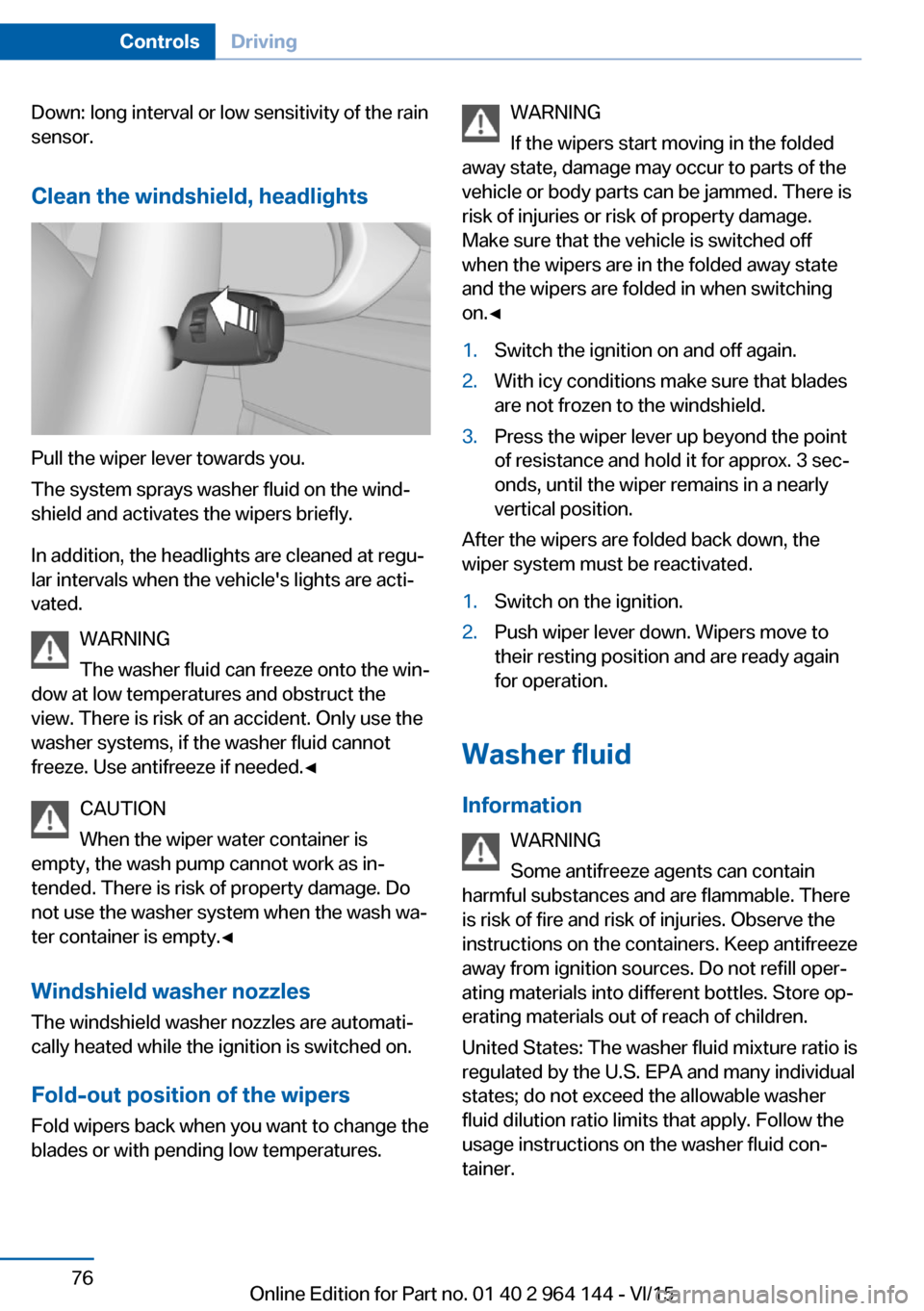 BMW X4 2015 F26 Owners Manual Down: long interval or low sensitivity of the rain
sensor.
Clean the windshield, headlights
Pull the wiper lever towards you.
The system sprays washer fluid on the wind‐
shield and activates the wip