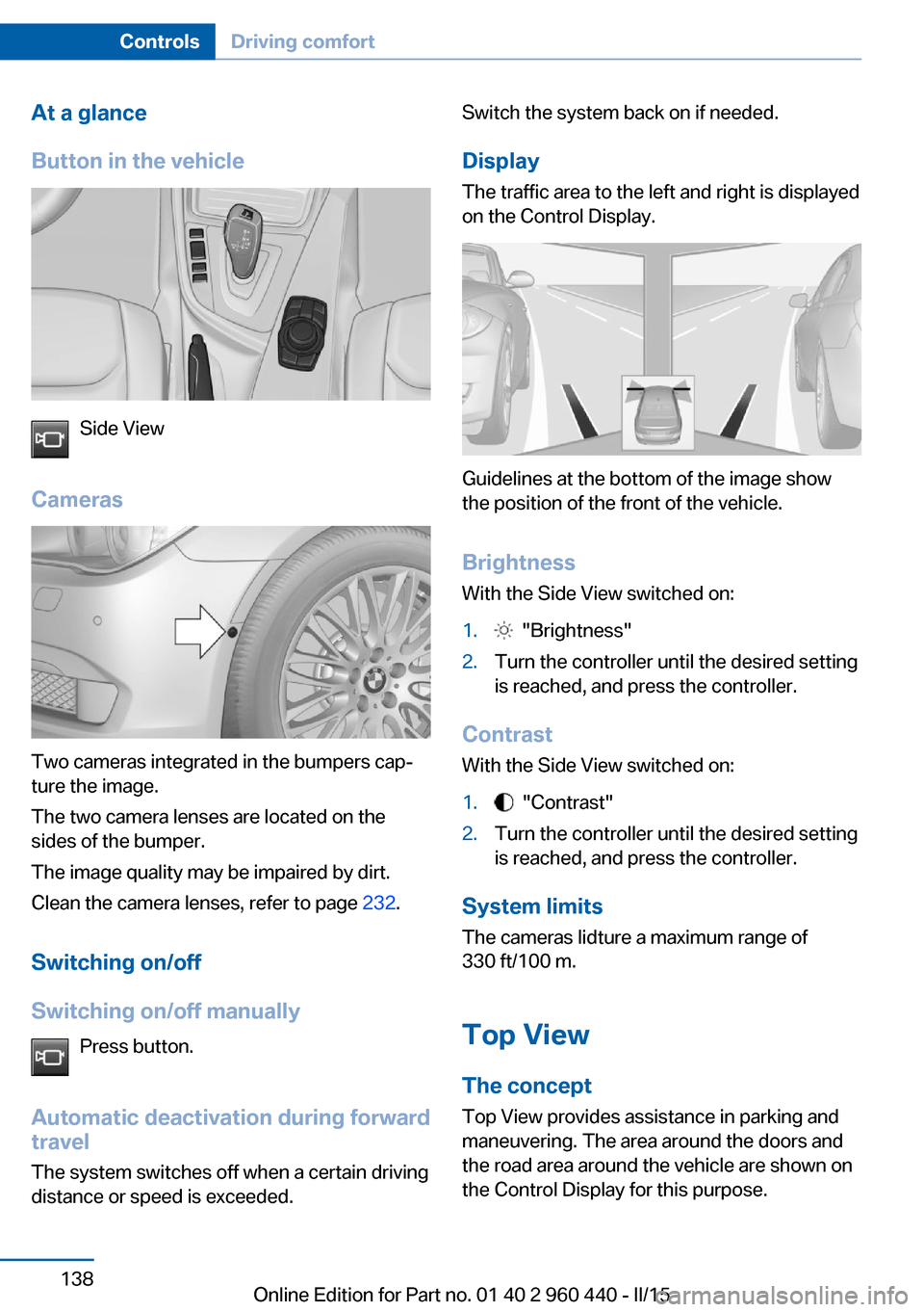 BMW 3 SERIES SEDAN 2015 F30 Owners Manual At a glance
Button in the vehicle
Side View
Cameras
Two cameras integrated in the bumpers cap‐
ture the image.
The two camera lenses are located on the
sides of the bumper.
The image quality may be 