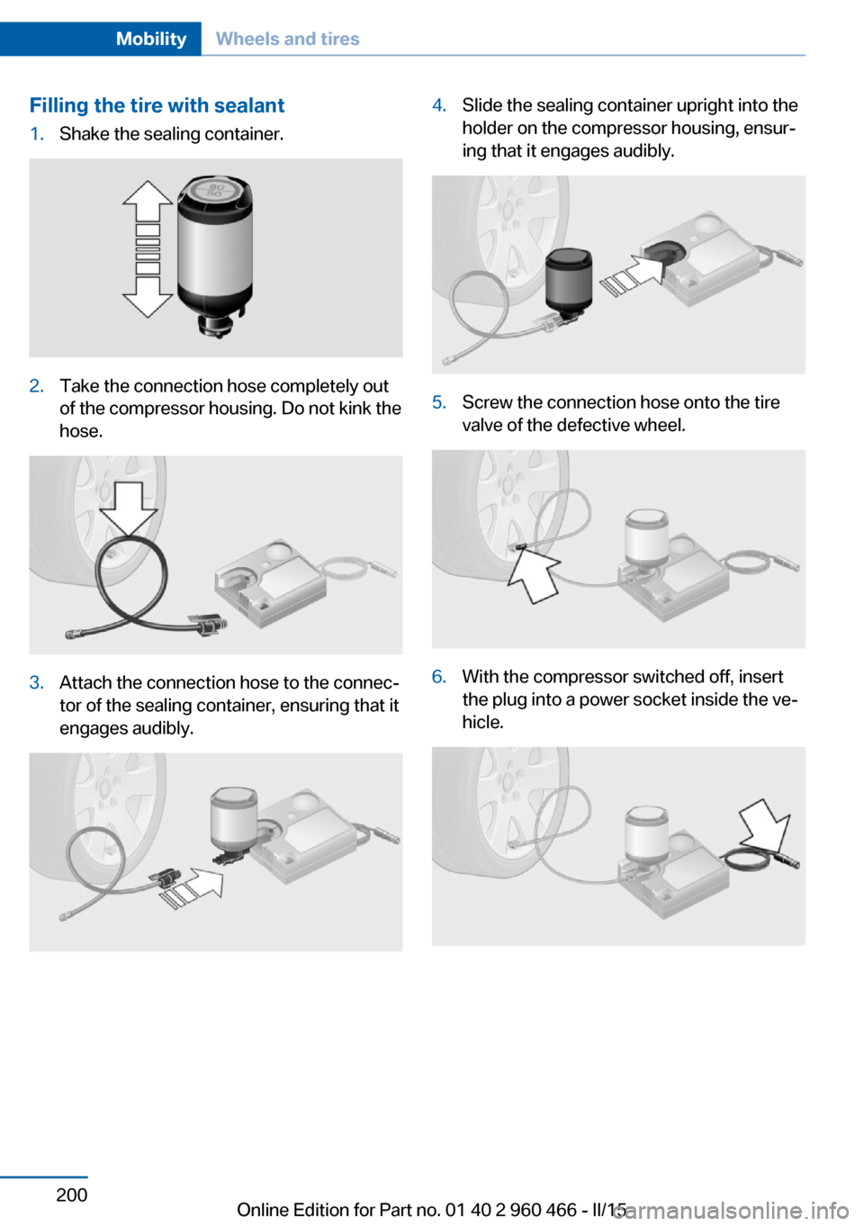 BMW ACTIVE HYBRID 3 2015 F30H Owners Manual Filling the tire with sealant1.Shake the sealing container.2.Take the connection hose completely out
of the compressor housing. Do not kink the
hose.3.Attach the connection hose to the connec‐
tor o