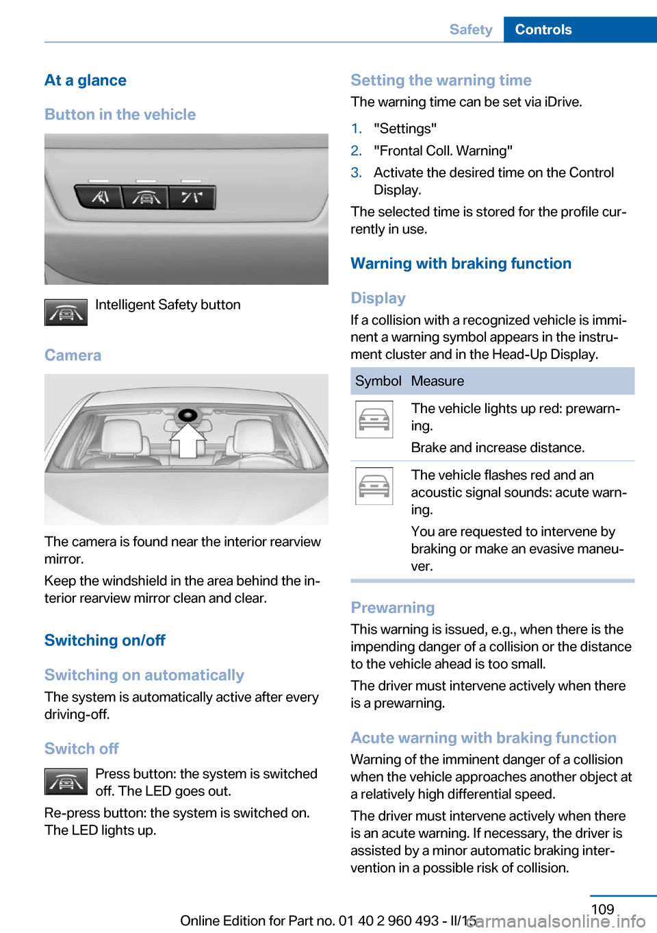 BMW 3 SERIES SPORTS WAGON 2015 F31 Owners Manual At a glance
Button in the vehicle
Intelligent Safety button
Camera
The camera is found near the interior rearview
mirror.
Keep the windshield in the area behind the in‐
terior rearview mirror clean 