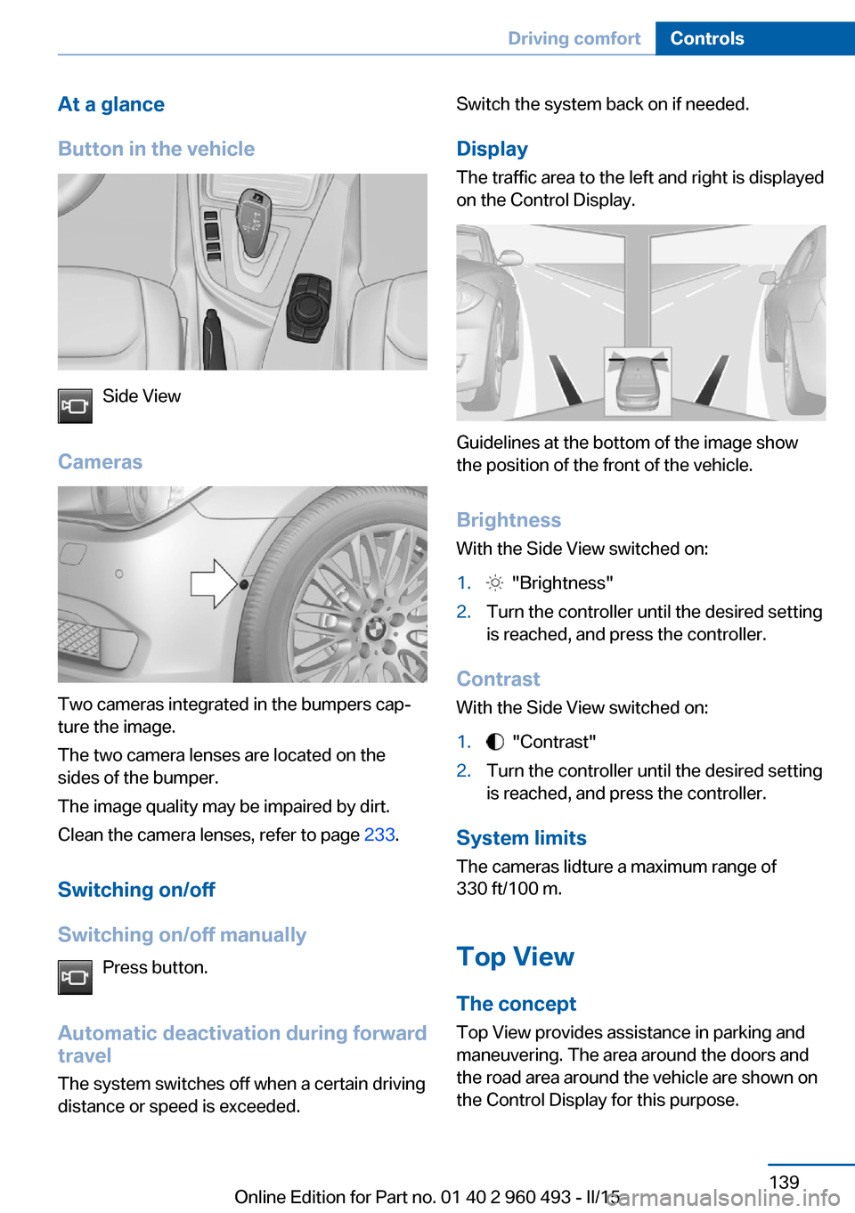 BMW 3 SERIES SPORTS WAGON 2015 F31 Owners Manual At a glance
Button in the vehicle
Side View
Cameras
Two cameras integrated in the bumpers cap‐
ture the image.
The two camera lenses are located on the
sides of the bumper.
The image quality may be 