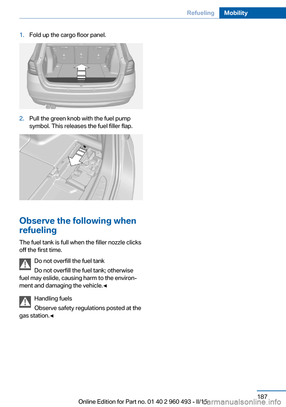 BMW 3 SERIES SPORTS WAGON 2015 F31 Owners Manual 1.Fold up the cargo floor panel.2.Pull the green knob with the fuel pump
symbol. This releases the fuel filler flap.
Observe the following when
refueling
The fuel tank is full when the filler nozzle c