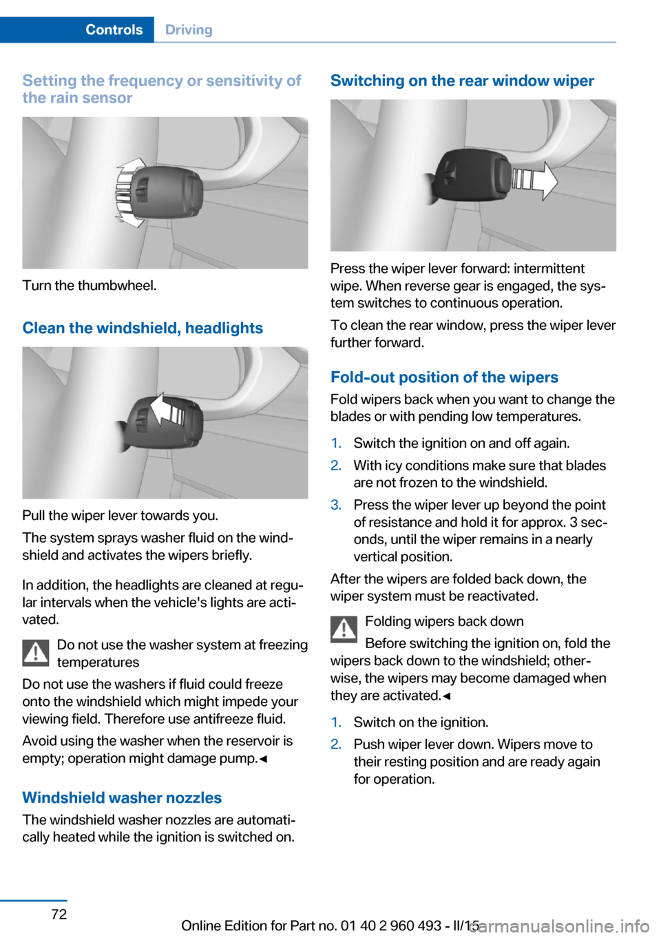 BMW 3 SERIES SPORTS WAGON 2015 F31 Owners Manual Setting the frequency or sensitivity of
the rain sensor
Turn the thumbwheel.
Clean the windshield, headlights
Pull the wiper lever towards you.
The system sprays washer fluid on the wind‐
shield and BMW 3 SERIES SPORTS WAGON 2015 F31 Owners Manual Setting the frequency or sensitivity of
the rain sensor
Turn the thumbwheel.
Clean the windshield, headlights
Pull the wiper lever towards you.
The system sprays washer fluid on the wind‐
shield and