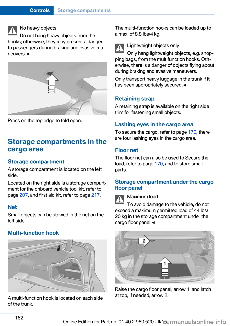 BMW 4 SERIES COUPE 2015 F32 Owners Manual No heavy objects
Do not hang heavy objects from the
hooks; otherwise, they may present a danger
to passengers during braking and evasive ma‐
neuvers.◀
Press on the top edge to fold open.
Storage c