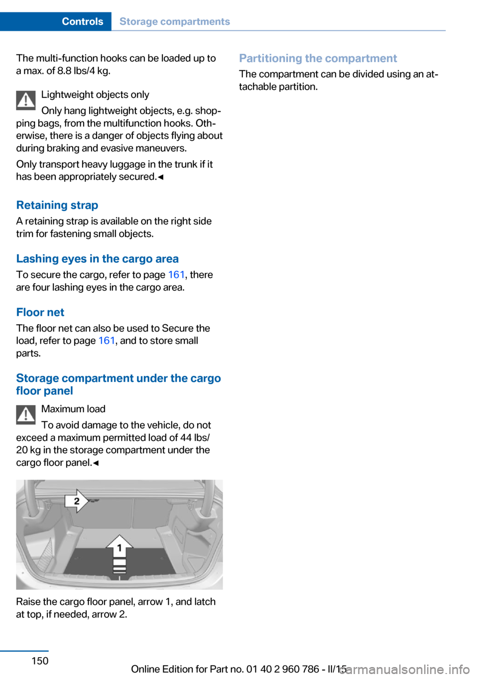 BMW M4 COUPE 2015 F82 Owners Manual The multi-function hooks can be loaded up to
a max. of 8.8 lbs/4 kg.
Lightweight objects only
Only hang lightweight objects, e.g. shop‐
ping bags, from the multifunction hooks. Oth‐
erwise, there 