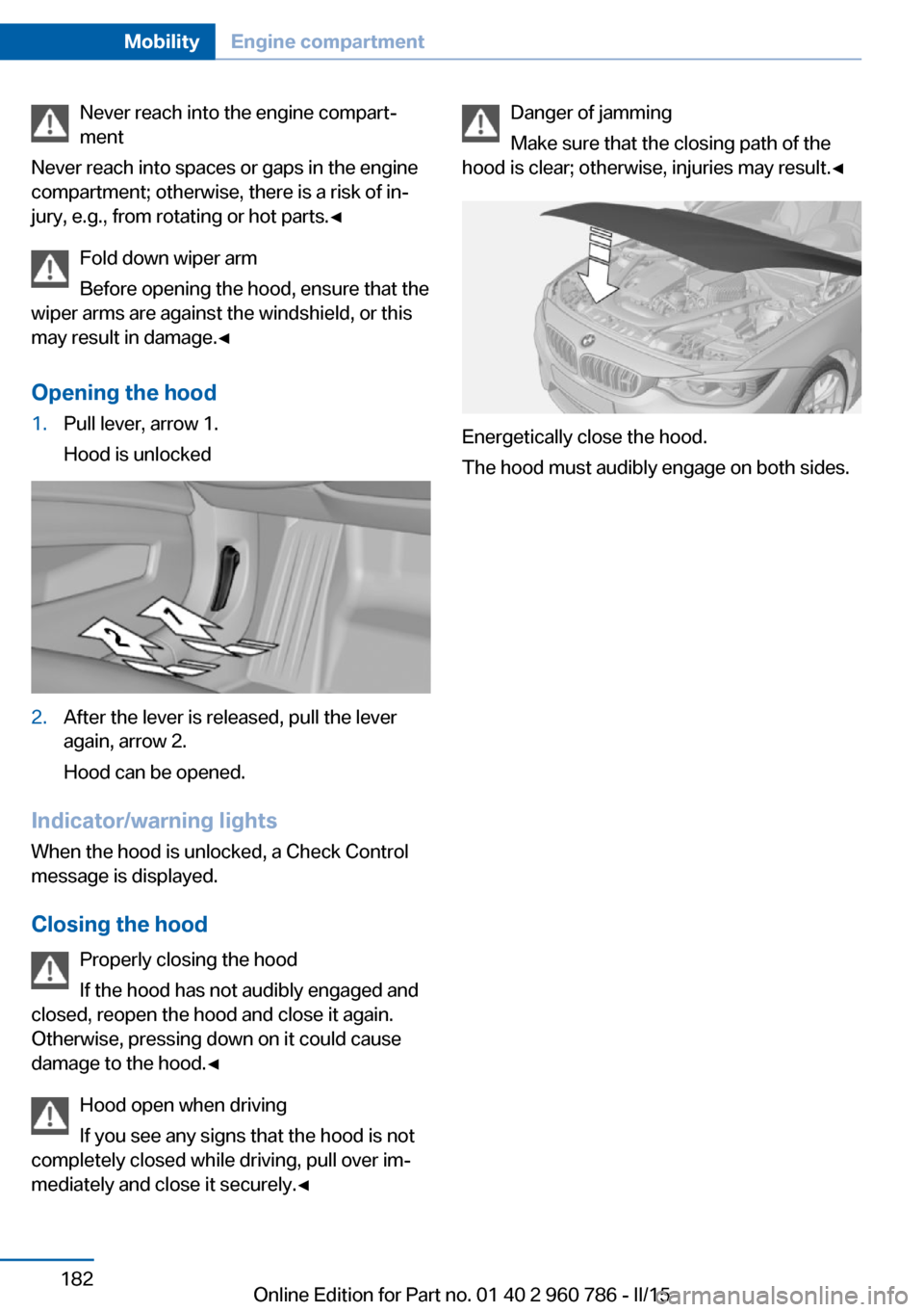 BMW M4 COUPE 2015 F82 Owners Manual Never reach into the engine compart‐
ment
Never reach into spaces or gaps in the engine
compartment; otherwise, there is a risk of in‐
jury, e.g., from rotating or hot parts.◀
Fold down wiper ar