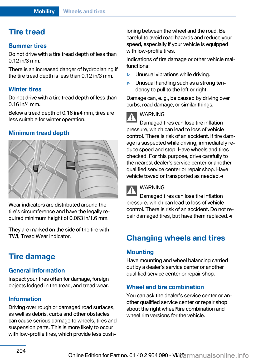 BMW X6M 2015 F86 Owners Manual Tire treadSummer tires
Do not drive with a tire tread depth of less than
0.12 in/3 mm.
There is an increased danger of hydroplaning if
the tire tread depth is less than 0.12 in/3 mm.
Winter tires
Do n BMW X6M 2015 F86 Owners Manual Tire treadSummer tires
Do not drive with a tire tread depth of less than
0.12 in/3 mm.
There is an increased danger of hydroplaning if
the tire tread depth is less than 0.12 in/3 mm.
Winter tires
Do n