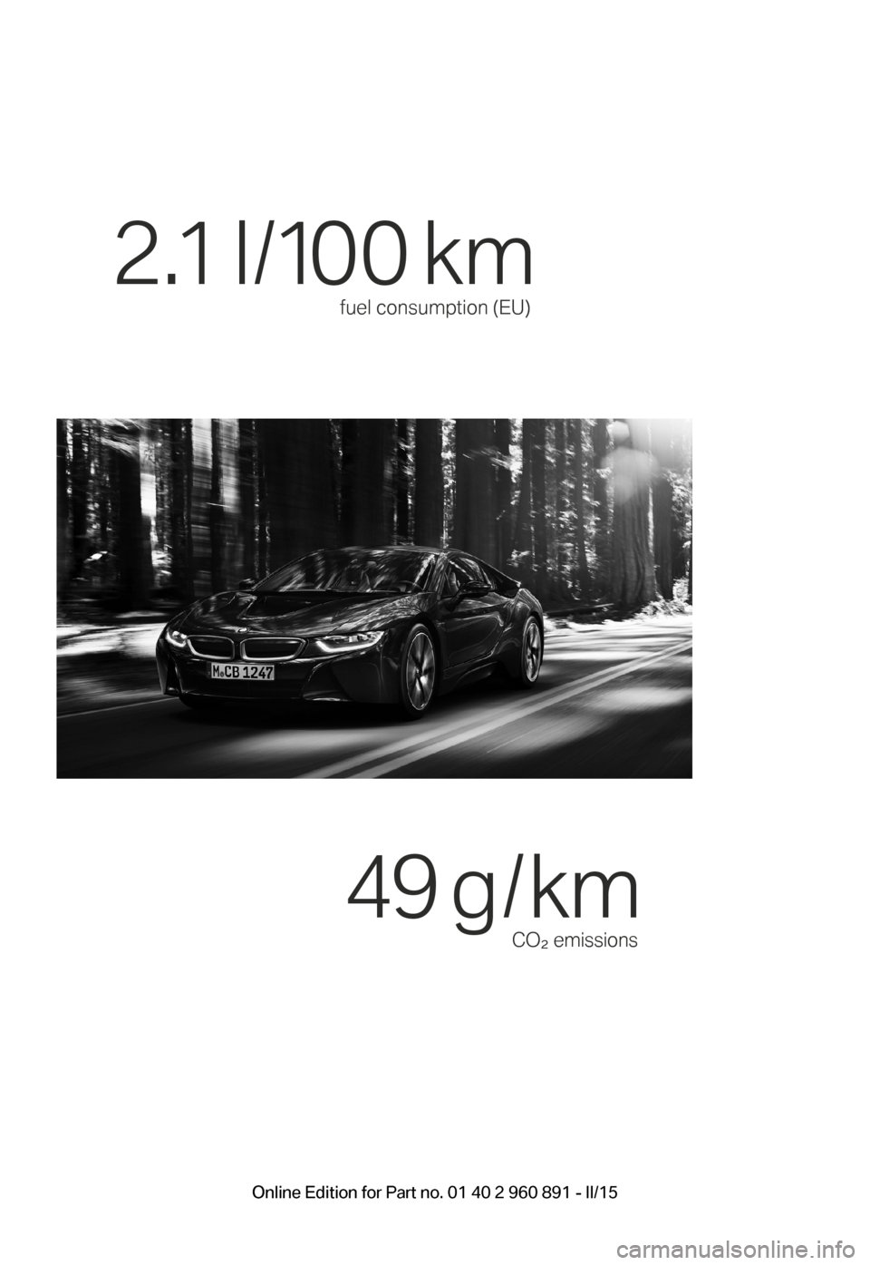 BMW I8 2015 I12 Owners Manual fuel consumption (EU)
 2.1 l /100 km 
CO² emissions
49 g / km 
BMW_i8_Bedienungseinleger_210x138mm_US.indd   915.01.14   17:53Online Edition for Part no. 01 40 2 960 891 - II/15 
