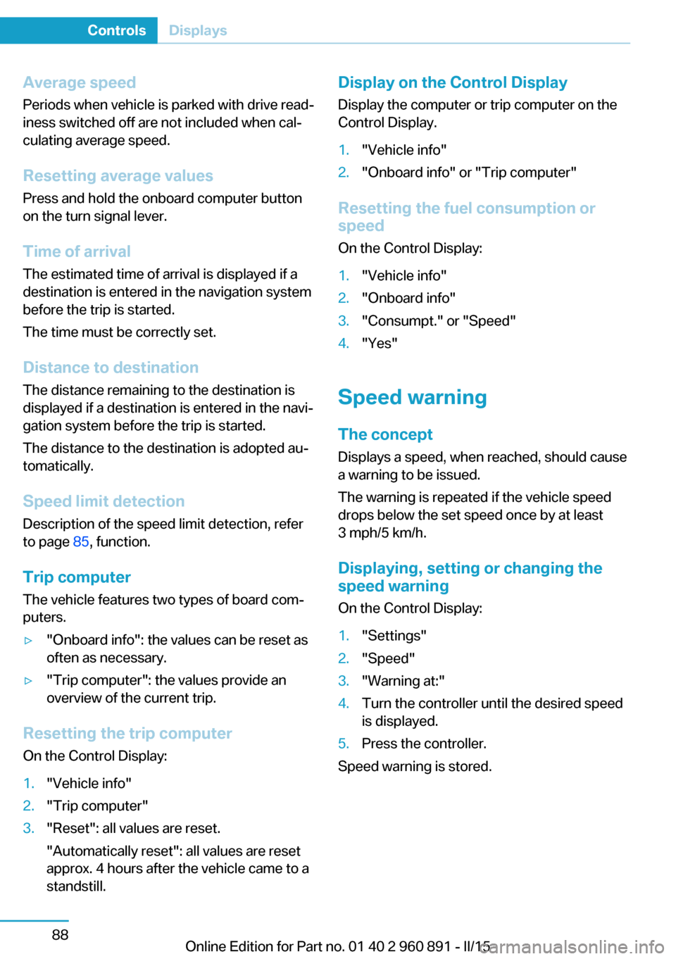 BMW I8 2015 I12 Owners Manual Average speed
Periods when vehicle is parked with drive read‐
iness switched off are not included when cal‐
culating average speed.
Resetting average values Press and hold the onboard computer but