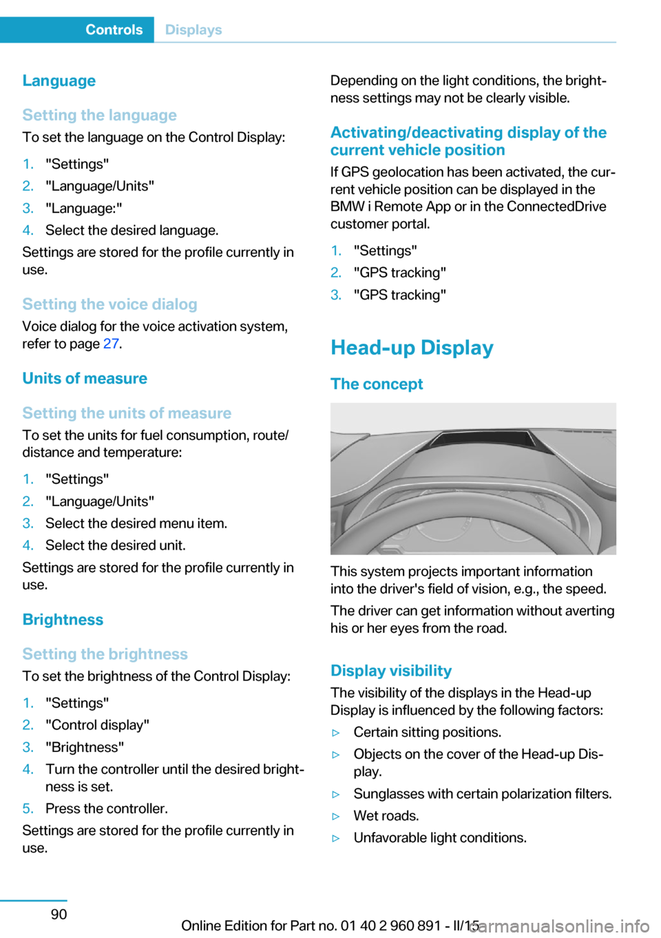 BMW I8 2015 I12 Owners Manual Language
Setting the language
To set the language on the Control Display:1."Settings"2."Language/Units"3."Language:"4.Select the desired language.
Settings are stored for the profile currently in
use.