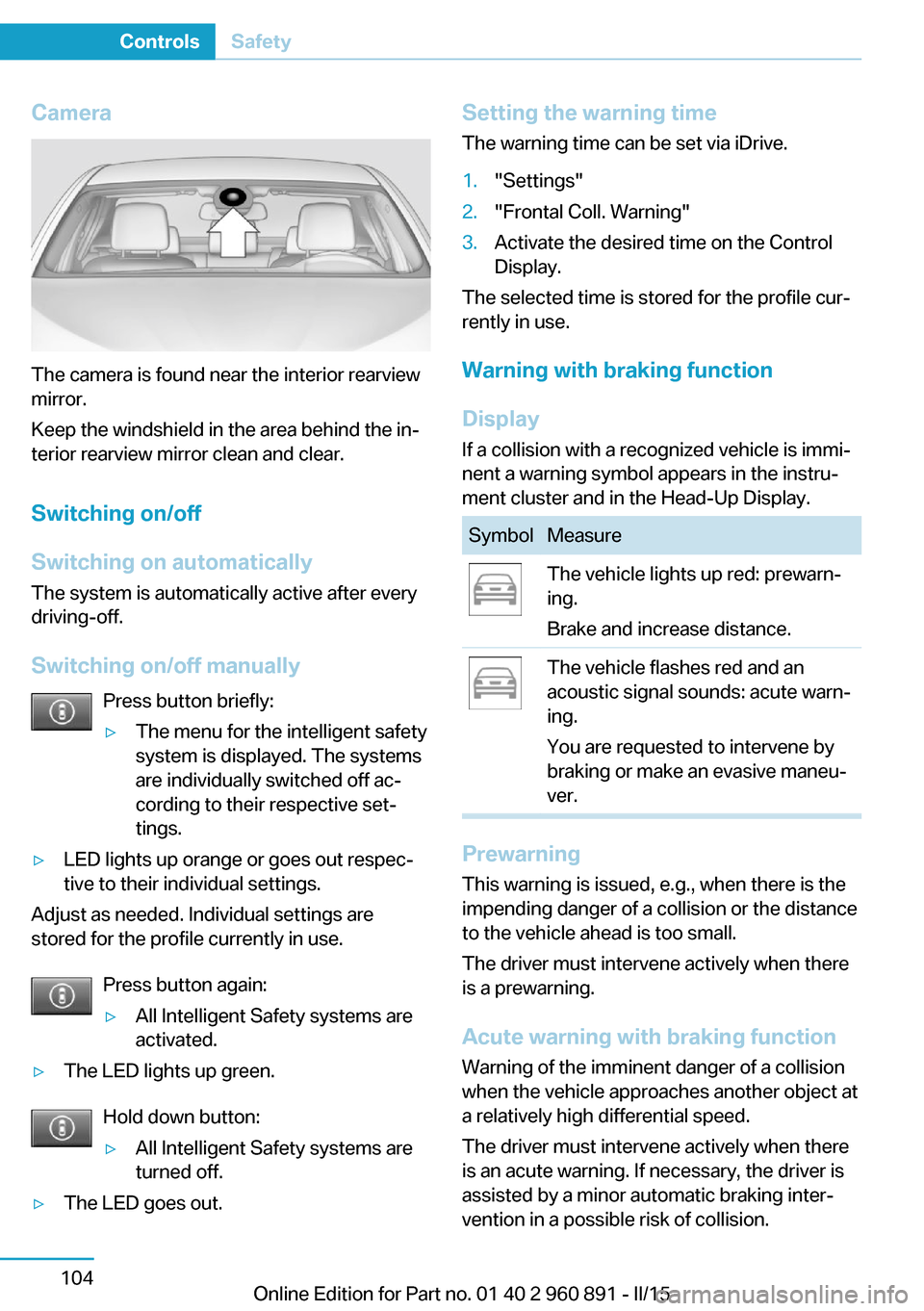 BMW I8 2015 I12 Owners Manual Camera
The camera is found near the interior rearview
mirror.
Keep the windshield in the area behind the in‐
terior rearview mirror clean and clear.
Switching on/off
Switching on automatically The s