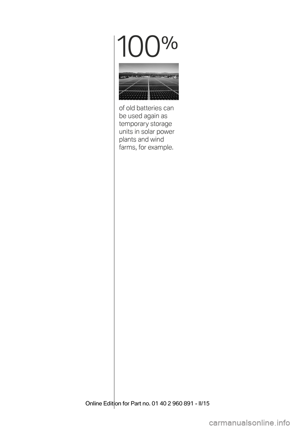BMW I8 2015 I12 Owners Manual 10 0
%
 
of old batteries can  
be used again as  
temporary storage 
units in solar power 
plants and wind  
farms, for example.
BMW_i8_Bedienungseinleger_210x138mm_US.indd   1115.01.14   17:53 Onlin