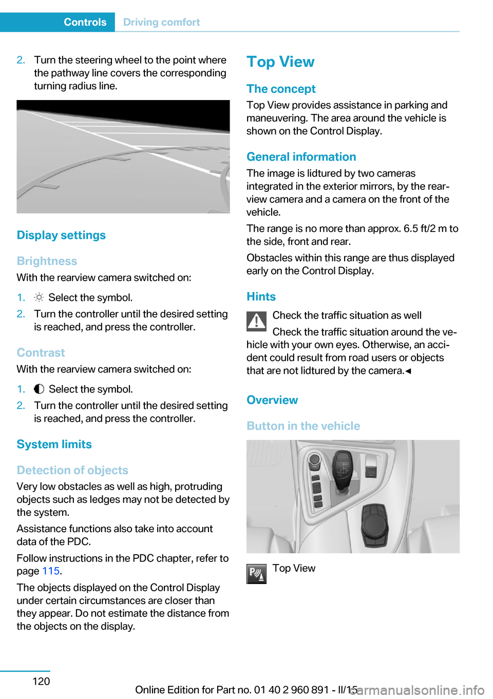 BMW I8 2015 I12 Owners Manual 2.Turn the steering wheel to the point where
the pathway line covers the corresponding
turning radius line.
Display settings
Brightness
With the rearview camera switched on:
1.  Select the symbol.2.Tu