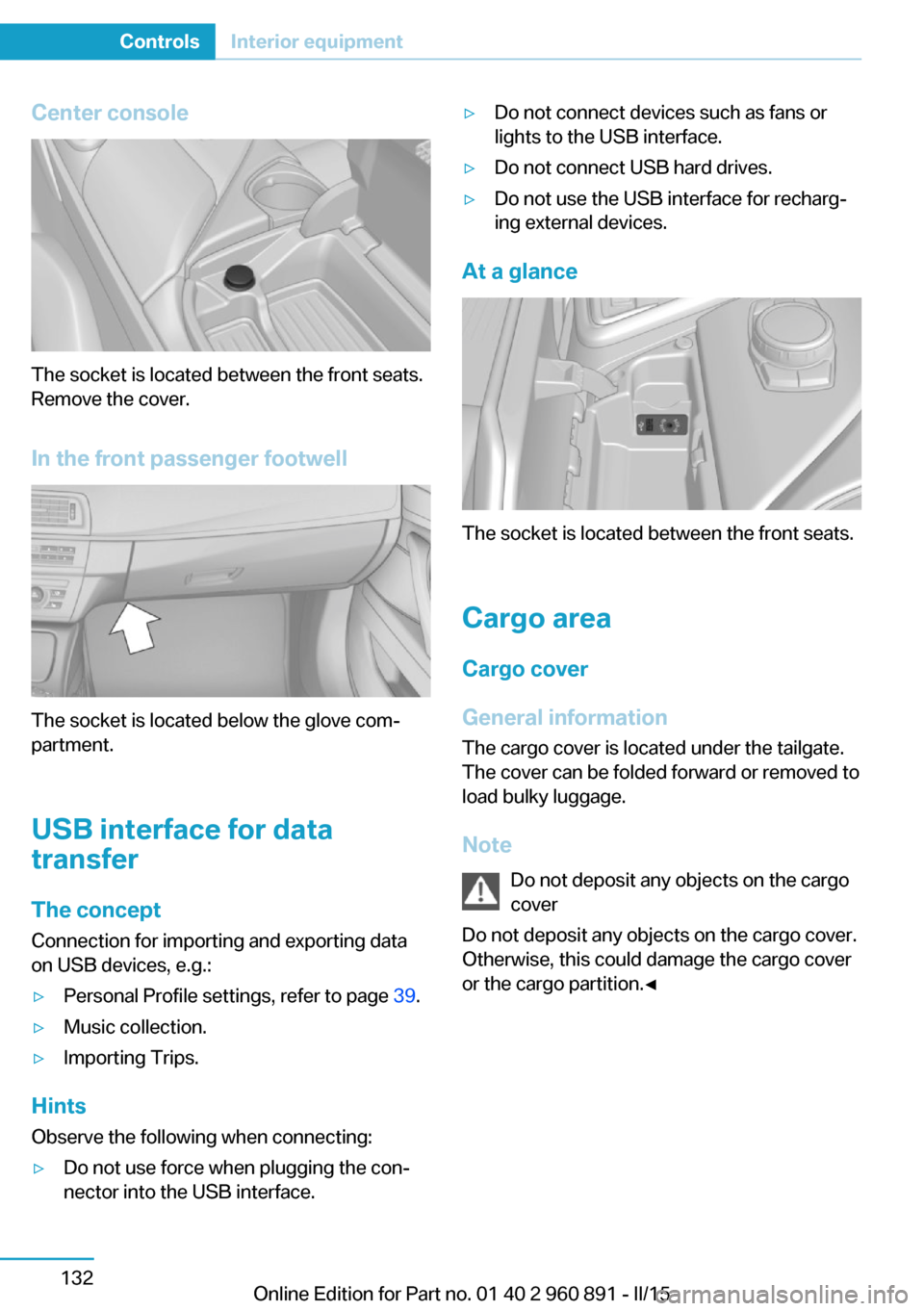 BMW I8 2015 I12 Owners Manual Center console
The socket is located between the front seats.
Remove the cover.
In the front passenger footwell
The socket is located below the glove com‐
partment.
USB interface for data
transfer
T