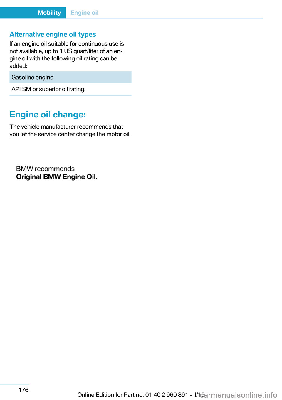 BMW I8 2015 I12 Owners Manual Alternative engine oil typesIf an engine oil suitable for continuous use is
not available, up to 1 US quart/liter of an en‐
gine oil with the following oil rating can be
added:Gasoline engineAPI SM 