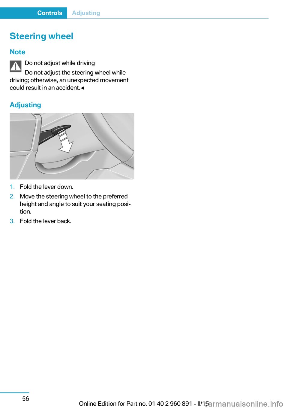 BMW I8 2015 I12 Owners Manual Steering wheel
Note Do not adjust while driving
Do not adjust the steering wheel while
driving; otherwise, an unexpected movement
could result in an accident.◀
Adjusting1.Fold the lever down.2.Move 