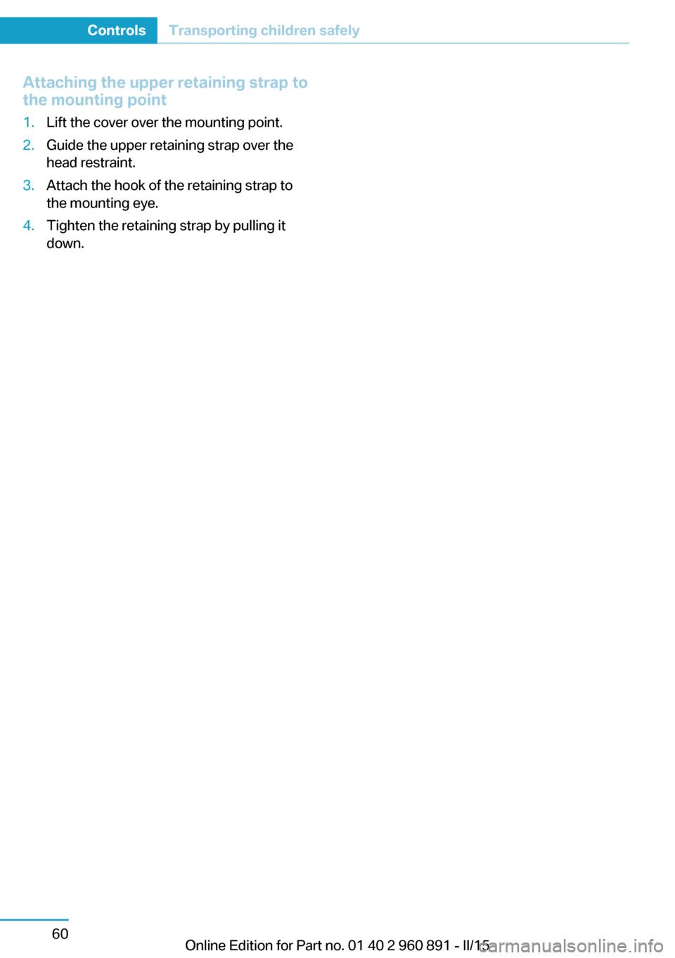 BMW I8 2015 I12 Owners Manual Attaching the upper retaining strap to
the mounting point1.Lift the cover over the mounting point.2.Guide the upper retaining strap over the
head restraint.3.Attach the hook of the retaining strap to
